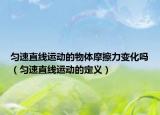 匀速直线运动的物体摩擦力变化吗（匀速直线运动的定义）