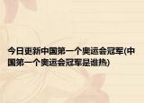 今日更新中国第一个奥运会冠军(中国第一个奥运会冠军是谁热)