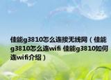 佳能g3810怎么连接无线网（佳能g3810怎么连wifi 佳能g3810如何连wifi介绍）