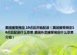 美团接受预定,10点后开始配送（美团接受预定10点后配送什么意思 美团外卖接受预定什么意思介绍）