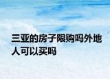 三亚的房子限购吗外地人可以买吗
