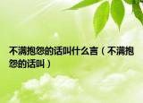 不满抱怨的话叫什么言（不满抱怨的话叫）