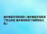 漫步者蓝牙耳机找回（漫步者蓝牙耳机丢了怎么定位 漫步者耳机丢了如何定位介绍）