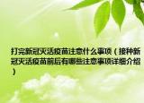 打完新冠灭活疫苗注意什么事项（接种新冠灭活疫苗前后有哪些注意事项详细介绍）