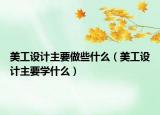 美工设计主要做些什么（美工设计主要学什么）