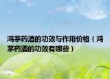鸿茅药酒的功效与作用价格（鸿茅药酒的功效有哪些）
