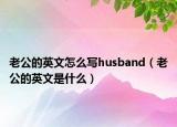 老公的英文怎么写husband（老公的英文是什么）