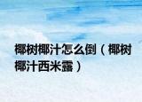 椰树椰汁怎么倒（椰树椰汁西米露）