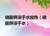 硝酸钾溶于水放热（硝酸钾溶于水）