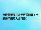 卡通美甲图片大全可爱简单（卡通美甲图片大全可爱）
