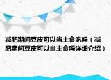 减肥期间豆皮可以当主食吃吗（减肥期间豆皮可以当主食吗详细介绍）