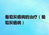 葡萄炭疽病的治疗（葡萄炭疽病）