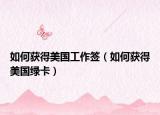 如何获得美国工作签（如何获得美国绿卡）