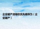 企业破产清偿权优先顺序为（企业破产）