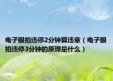 电子眼拍违停2分钟算违章（电子眼拍违停3分钟的原理是什么）