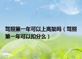 驾照第一年可以上高架吗（驾照第一年可以扣分么）