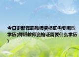 今日更新舞蹈教师资格证需要哪些学历(舞蹈教师资格证需要什么学历)