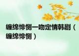 缠绵悱恻一吻定情韩剧（缠绵悱恻）