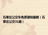 石家庄公交车免费通知最新（石家庄公交31路）
