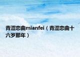 青涩恋曲mianfei（青涩恋曲十六岁那年）
