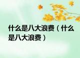 什么是八大浪费（什么是八大浪费）