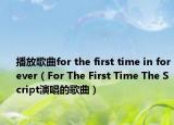 播放歌曲for the first time in forever（For The First Time The Script演唱的歌曲）