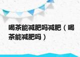 喝茶能减肥吗减肥（喝茶能减肥吗）