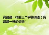 亮晶晶一样的三个字的词语（亮晶晶一样的词语）