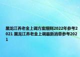 黑龙江养老金上调方案细则2022年参考2021 黑龙江养老金上调最新消息参考2021