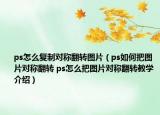 ps怎么复制对称翻转图片（ps如何把图片对称翻转 ps怎么把图片对称翻转教学介绍）