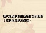 症状性皮肤划痕症是什么引起的（症状性皮肤划痕症）