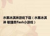 水果冰淇淋游戏下载（水果冰淇淋 敏捷类flash小游戏）