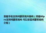 荣耀手机支持鸿蒙系统升级吗（荣耀60pro支持鸿蒙系统吗 可以安装鸿蒙系统吗介绍）