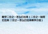 数学二分之一怎么打出来（二分之一如何打出来 二分之一怎么打出来教学介绍）