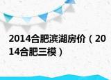 2014合肥滨湖房价（2014合肥三模）