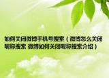 如何关闭微博手机号搜索（微博怎么关闭昵称搜索 微博如何关闭昵称搜索介绍）