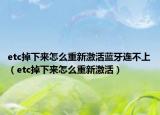 etc掉下来怎么重新激活蓝牙连不上（etc掉下来怎么重新激活）