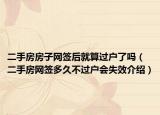 二手房房子网签后就算过户了吗（二手房网签多久不过户会失效介绍）