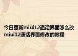 今日更新miui12通话界面怎么改miui12通话界面修改的教程