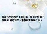 爱奇艺里面怎么下载电影（爱奇艺如何下载电影 爱奇艺怎么下载电影教学介绍）