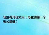 马兰有几任丈夫（马兰的第一个老公是谁）