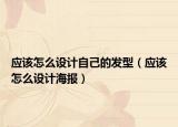应该怎么设计自己的发型（应该怎么设计海报）