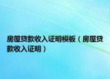 房屋贷款收入证明模板（房屋贷款收入证明）