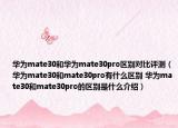 华为mate30和华为mate30pro区别对比评测（华为mate30和mate30pro有什么区别 华为mate30和mate30pro的区别是什么介绍）