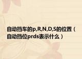 自动挡车的p,R,N,D,S的位置（自动挡位prds表示什么）