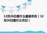12月26日是什么星座农历（12月26日是什么节日）