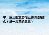 举一反三的意思相近的词语是什么（举一反三的意思）