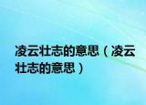 凌云壮志的意思（凌云壮志的意思）
