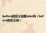 before的反义词是later吗（before的反义词）