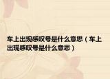 车上出现感叹号是什么意思（车上出现感叹号是什么意思）